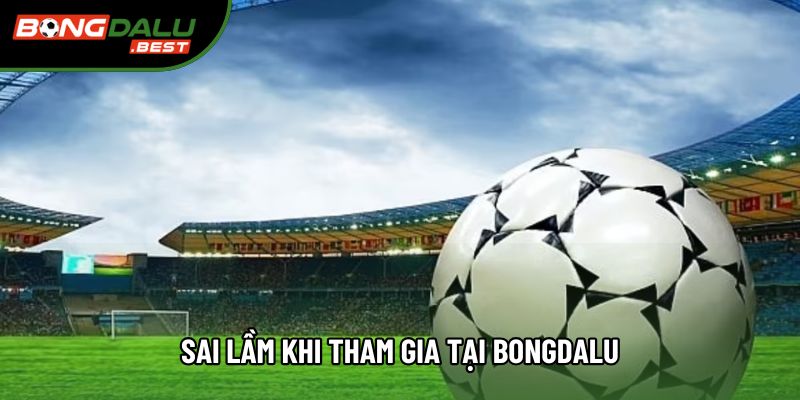 Sai lầm khi tham gia tại Bongdalu