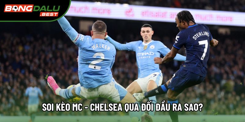Soi kèo MC - Chelsea qua đối đầu ra sao?