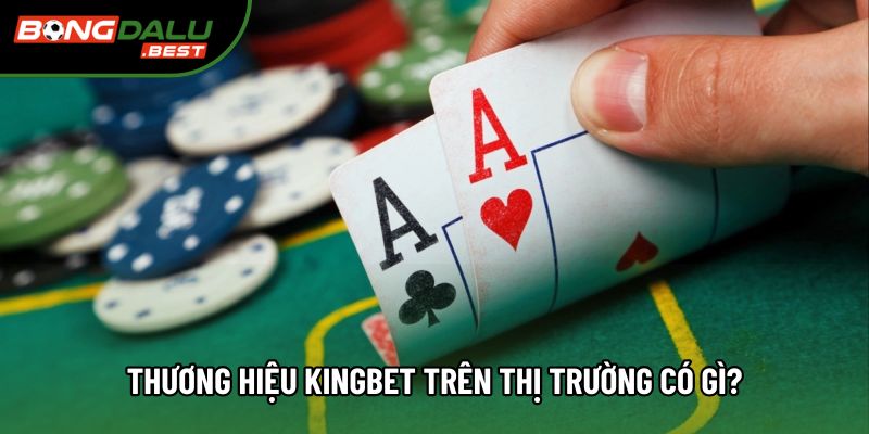 Thương hiệu Kingbet trên thị trường có gì?